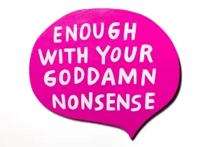 enough with your goddamn nonsense
