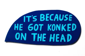 it's because he got konked on the head